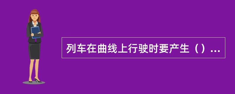 列车在曲线上行驶时要产生（），对行车非常有害。