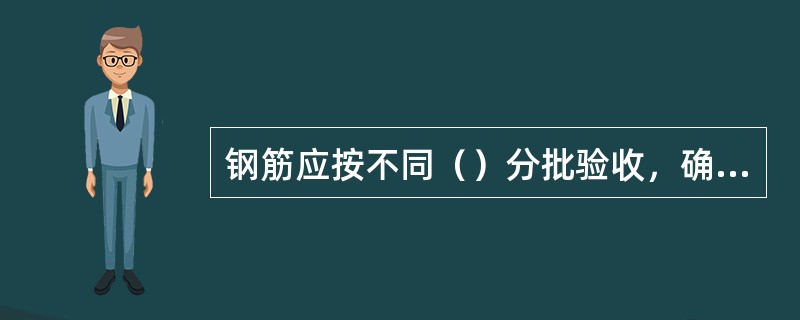 钢筋应按不同（）分批验收，确认合格后方可使用。