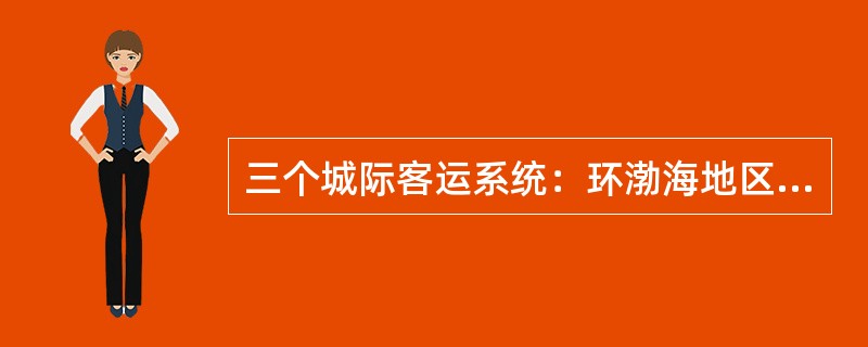 三个城际客运系统：环渤海地区、（）、珠江三角洲地区城际客运系统，覆盖区域内主要城