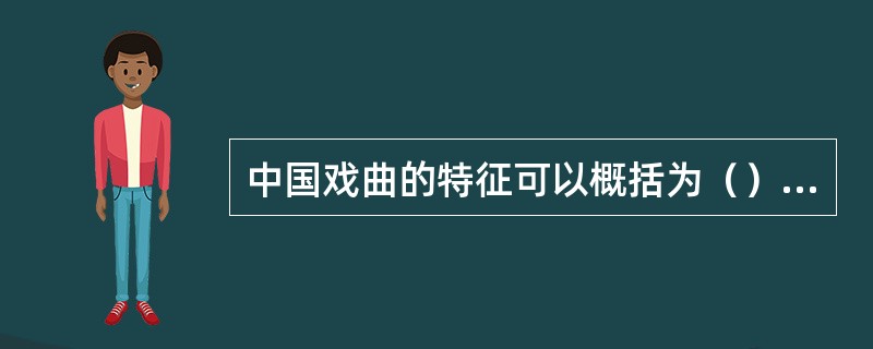 中国戏曲的特征可以概括为（）、（）和（）。