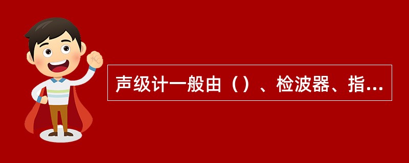 声级计一般由（）、检波器、指示器等部分组成。