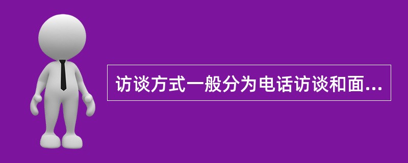 访谈方式一般分为电话访谈和面对面访谈两种。具体选择哪一种访谈方式，需要根据访谈的