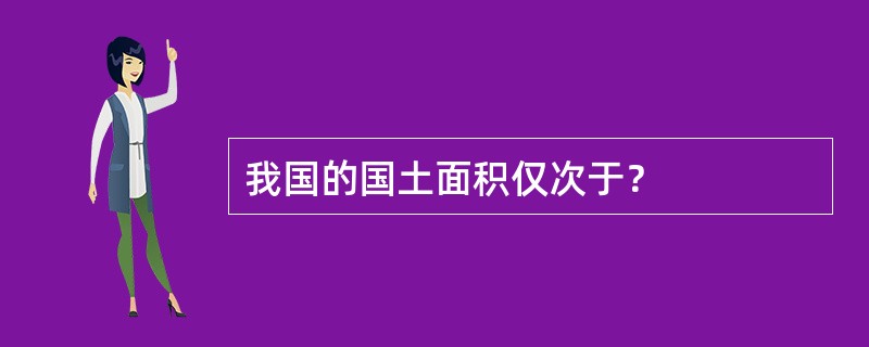 我国的国土面积仅次于？