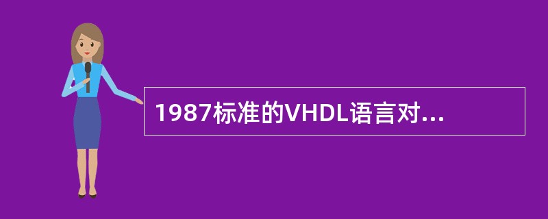 1987标准的VHDL语言对大小写是（）。