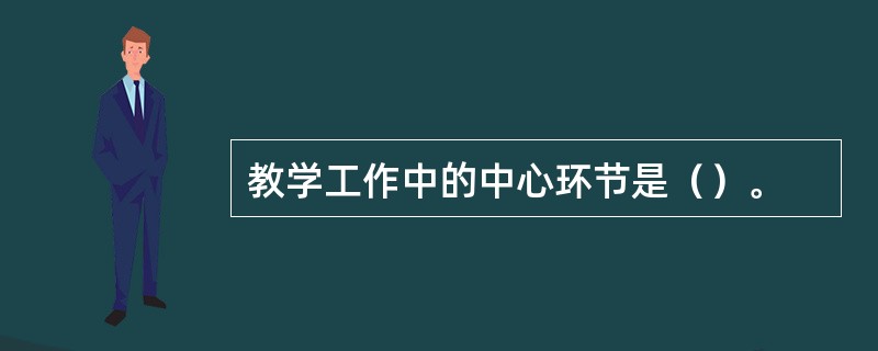 教学工作中的中心环节是（）。