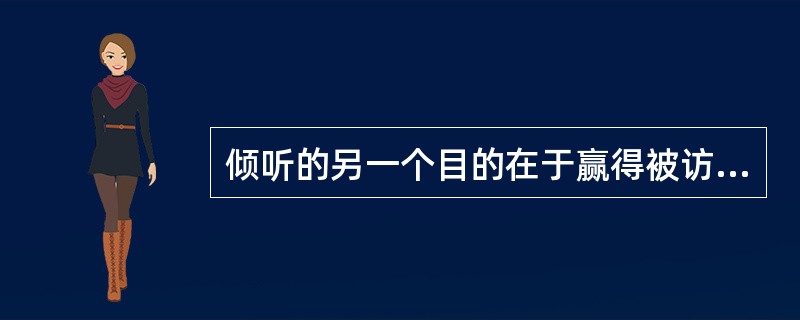 倾听的另一个目的在于赢得被访者的（），为以后的访谈奠定基础。