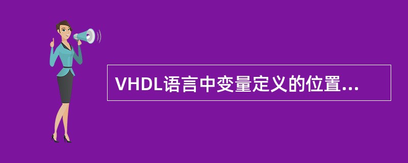 VHDL语言中变量定义的位置是（）。