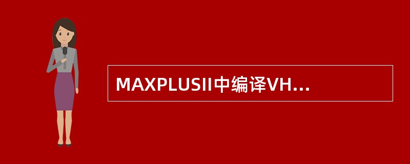 MAXPLUSII中编译VHDL源程序时要求（）。