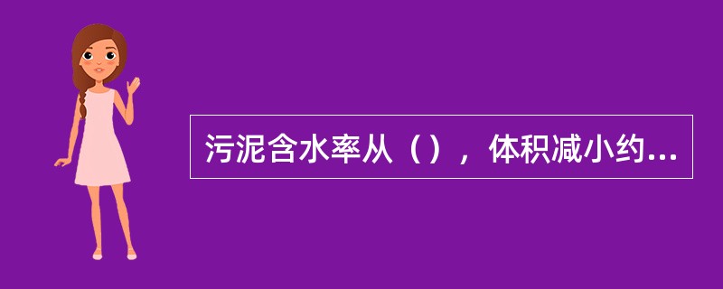 污泥含水率从（），体积减小约一半。