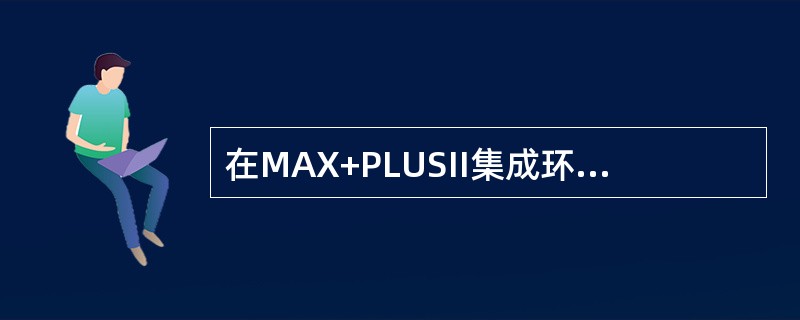 在MAX+PLUSII集成环境下为图形文件产生一个元件符号的主要作用是（）。