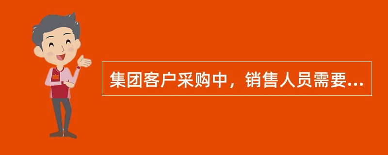 集团客户采购中，销售人员需要摸清主要采购成员的采购倾向和态度。采购倾向和态度可分