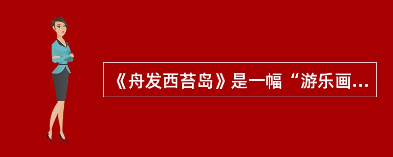 《舟发西苔岛》是一幅“游乐画”，它是洛可可画家（）创作成熟的一个重要标志。