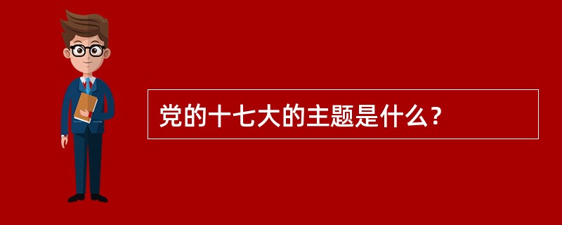 党的十七大的主题是什么？