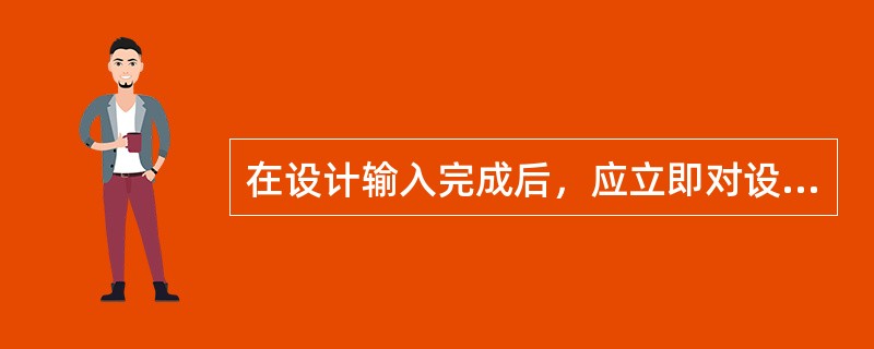 在设计输入完成后，应立即对设计文件进行（）。