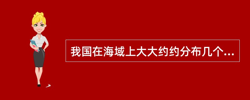 我国在海域上大大约约分布几个个岛屿？最大的岛屿什么？