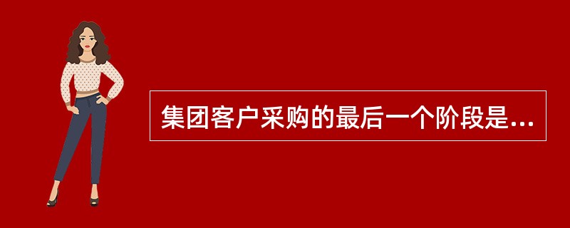 集团客户采购的最后一个阶段是（）阶段，这个阶段将直接影响到客户下一次购买的选择和