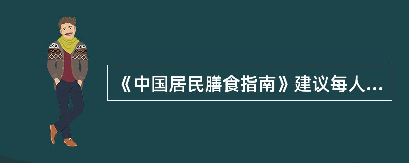 《中国居民膳食指南》建议每人每天饮奶（或相当量奶制品）多少克？