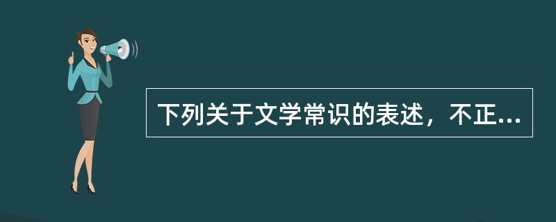 下列关于文学常识的表述，不正确的一项是（）。