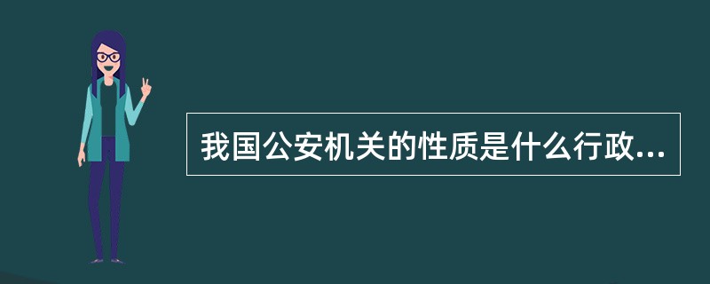 我国公安机关的性质是什么行政机关？