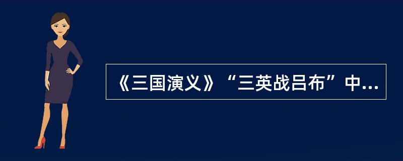 《三国演义》“三英战吕布”中的“三英”是指（）。