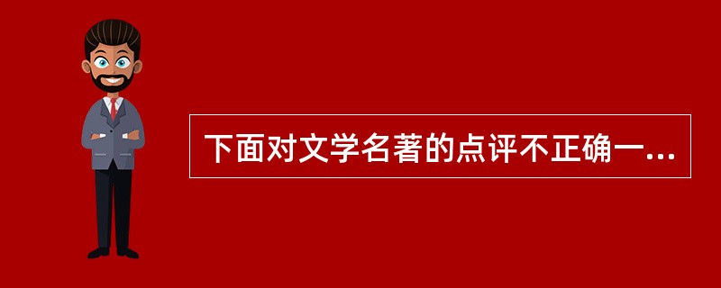 下面对文学名著的点评不正确一项是（）。