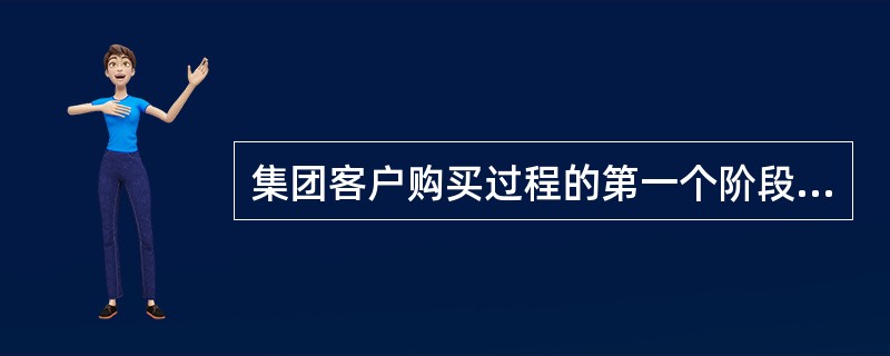 集团客户购买过程的第一个阶段是需求意识阶段，需求意识是客户的理想状态与现实状态之