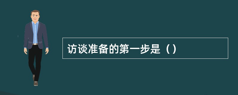 访谈准备的第一步是（）