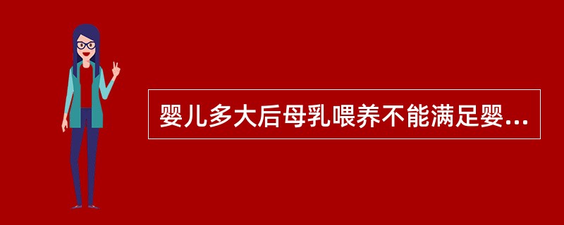 婴儿多大后母乳喂养不能满足婴儿能量和营养需要，需要添加辅食？（）