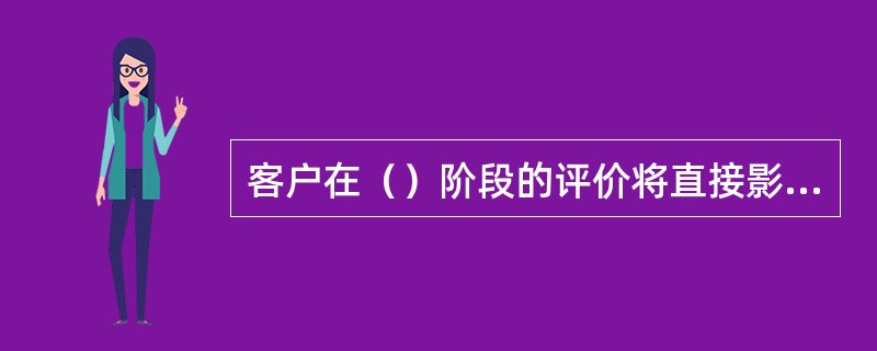 客户在（）阶段的评价将直接影响到客户下一次购买的选择和决策。