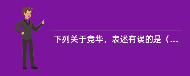 下列关于竞华，表述有误的是（）。