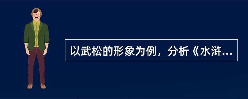 以武松的形象为例，分析《水浒传》人物塑造上现实主义和浪漫主义相结合的艺术特色。