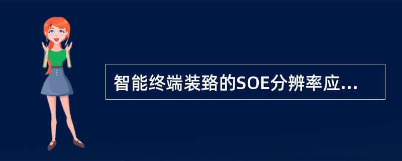 智能终端装臵的SOE分辨率应小于（）。