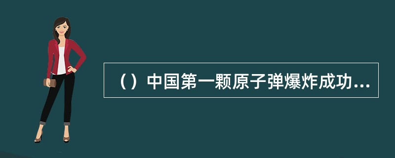 （）中国第一颗原子弹爆炸成功，标志着我国国防现代化进入了一个新阶段。这对当时美国