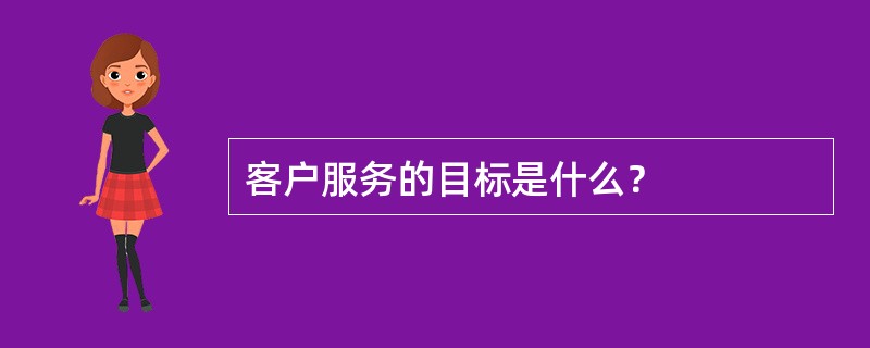 客户服务的目标是什么？