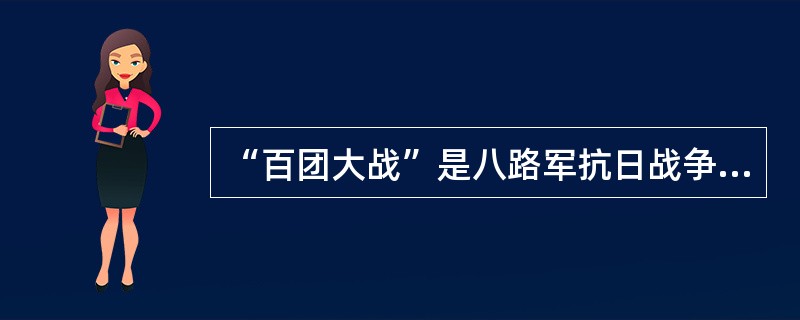 “百团大战”是八路军抗日战争期间主动出击日军的最大规模的战役，它极大地增强了中国