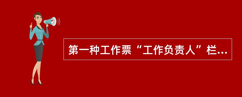 第一种工作票“工作负责人”栏填写施工班组（）姓名。若多班组共用一张工作票，则填写