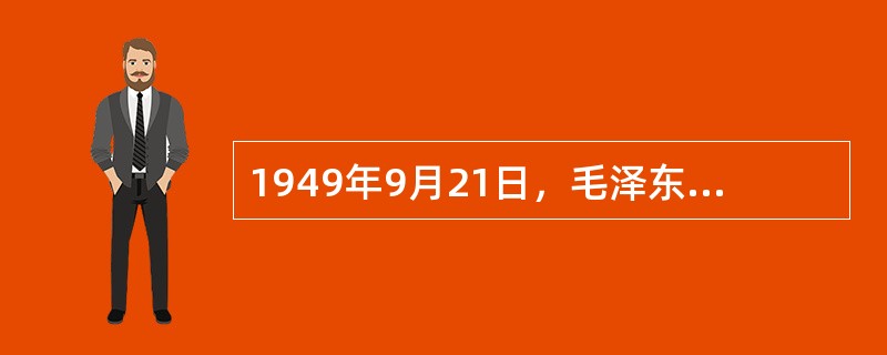 1949年9月21日，毛泽东在中国人民政治协商会议第一届全体会议上发表的开幕词是