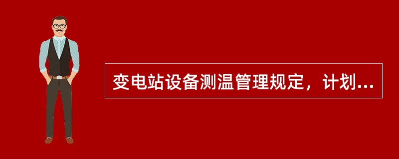 变电站设备测温管理规定，计划普测（）不少于一次。