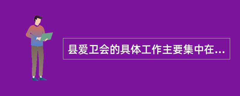 县爱卫会的具体工作主要集中在创建国家卫生县城、健康教育、农村改厕和（）等方面。