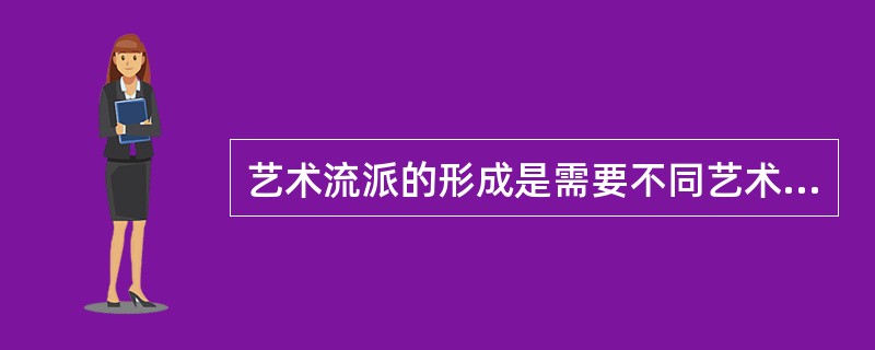 艺术流派的形成是需要不同艺术家在诸多方面有相似或相近的认识，比如（）。