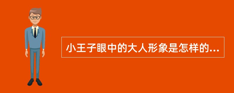 小王子眼中的大人形象是怎样的？（）