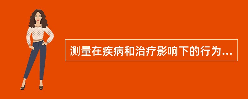 测量在疾病和治疗影响下的行为改变和角色功能表现是：（）