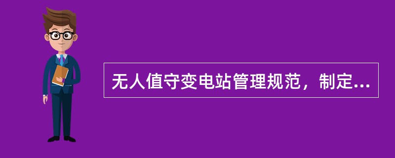 无人值守变电站管理规范，制定了无人值守变电站运行管理、技术管理、设备管理、培训工