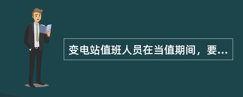 变电站值班人员在当值期间，要服从指挥，尽职尽责，完成当班的（）工作。