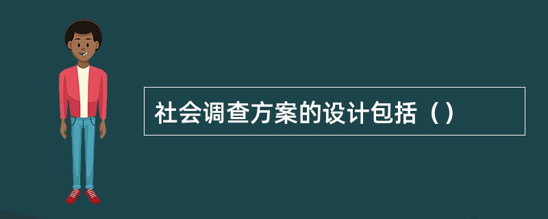 社会调查方案的设计包括（）