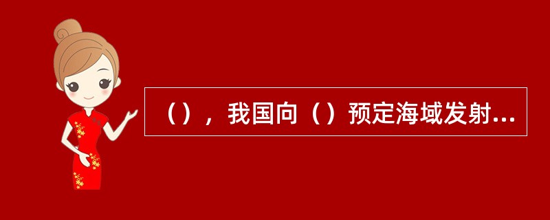 （），我国向（）预定海域发射第一枚远程运载火箭，获得圆满成功。