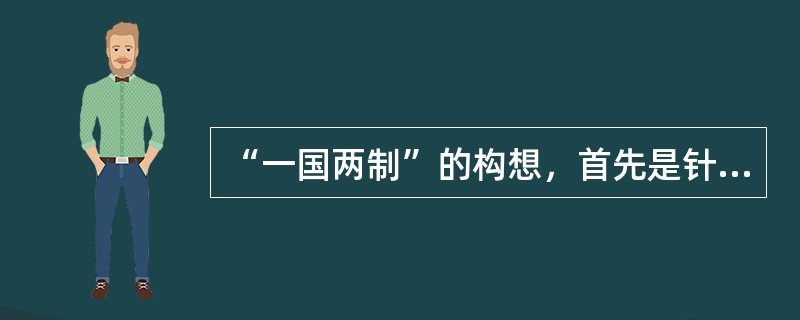 “一国两制”的构想，首先是针对中国哪里的问题提出来的？