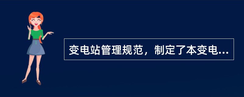 变电站管理规范，制定了本变电站（）运行管理、技术管理、班组建设、和文明生产、培训