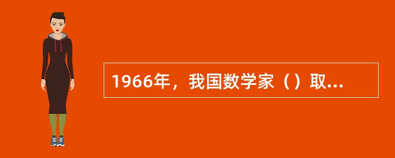 1966年，我国数学家（）取得歌德巴赫猜想“1+2”定理领先世界的成果，被国际数