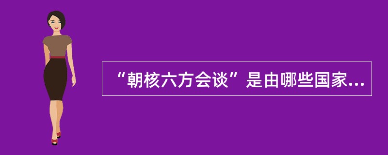 “朝核六方会谈”是由哪些国家参加的？